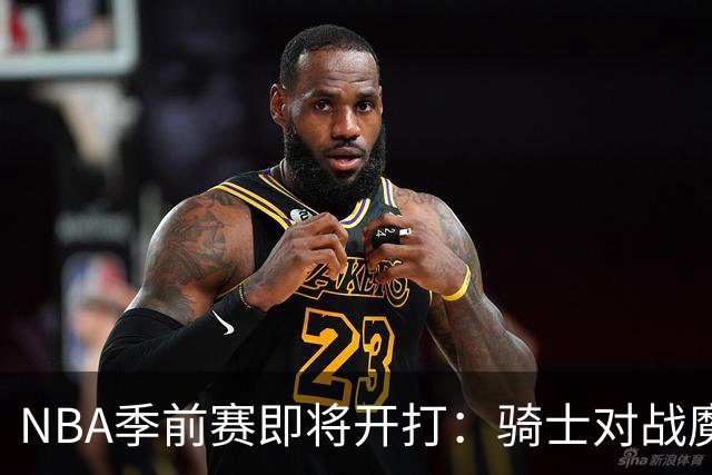 NBA季前赛即将开打：骑士对战魔术，雄鹿挑战黄蜂，公牛迎战掘金